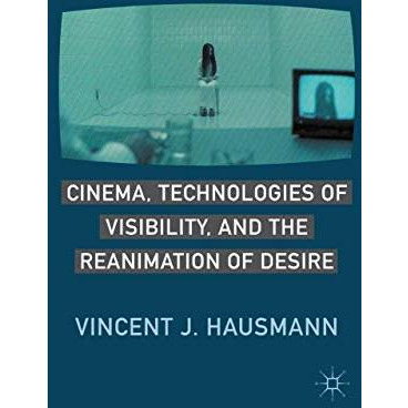 Cinema, Technologies of Visibility, and the Reanimation of Desire [Paperback]