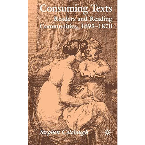 Consuming Texts: Readers and Reading Communities, 1695-1870 [Hardcover]