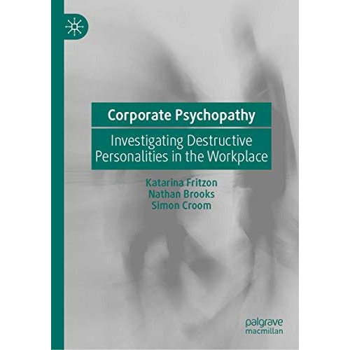 Corporate Psychopathy: Investigating Destructive Personalities in the Workplace [Hardcover]