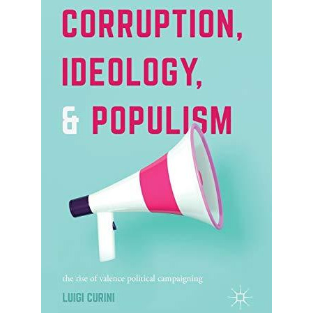 Corruption, Ideology, and Populism: The Rise of Valence Political Campaigning [Hardcover]