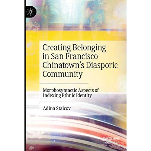 Creating Belonging in San Francisco Chinatowns Diasporic Community: Morphosynta [Paperback]