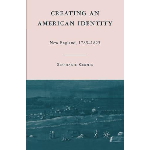 Creating an American Identity: New England, 17891825 [Paperback]