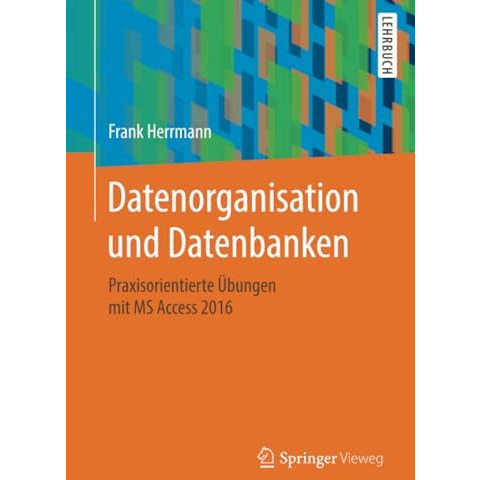 Datenorganisation und Datenbanken: Praxisorientierte ?bungen mit MS Access 2016 [Paperback]