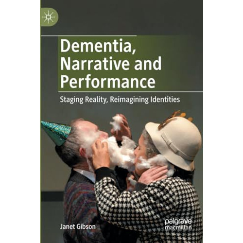 Dementia, Narrative and Performance: Staging Reality, Reimagining Identities [Paperback]