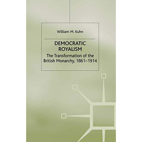 Democratic Royalism: The Transformation of the British Monarchy, 1861-1914 [Hardcover]