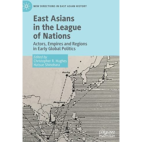 East Asians in the League of Nations: Actors, Empires and Regions in Early Globa [Hardcover]