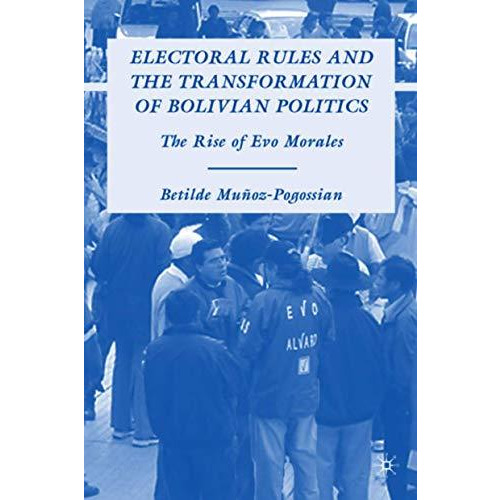 Electoral Rules and the Transformation of Bolivian Politics: The Rise of Evo Mor [Hardcover]