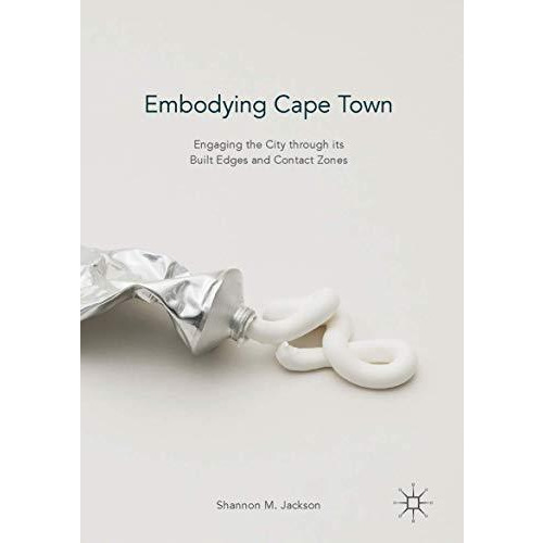 Embodying Cape Town: Engaging the City through its Built Edges and Contact Zones [Hardcover]