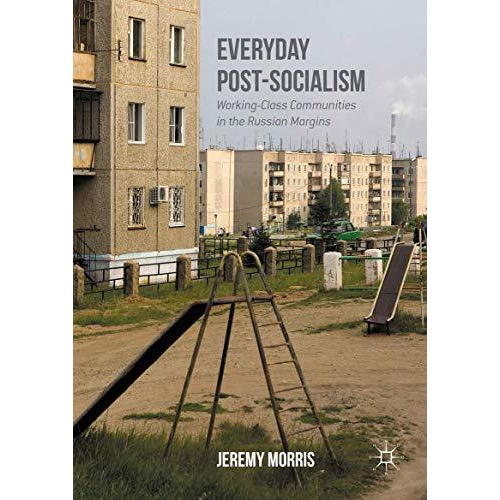 Everyday Post-Socialism: Working-Class Communities in the Russian Margins [Hardcover]