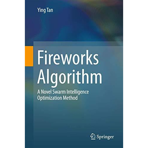 Fireworks Algorithm: A Novel Swarm Intelligence Optimization Method [Hardcover]