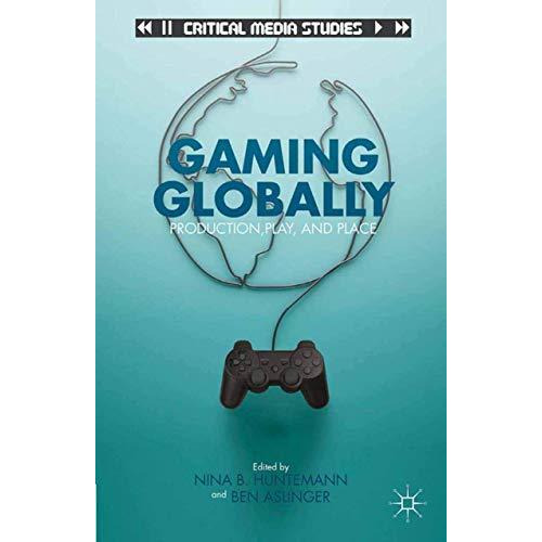 Gaming Globally: Production, Play, and Place [Paperback]