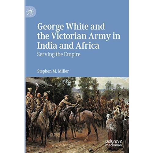 George White and the Victorian Army in India and Africa: Serving the Empire [Hardcover]