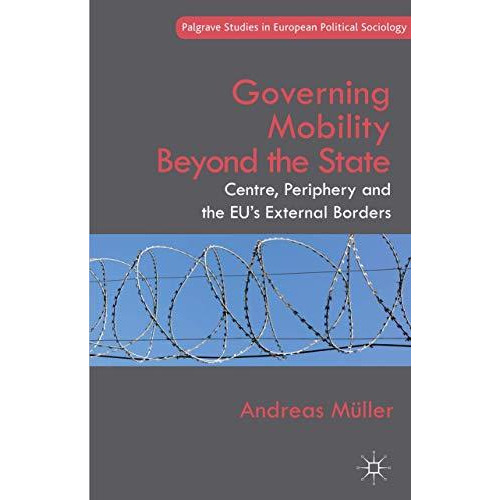 Governing Mobility Beyond the State: Centre, Periphery and the EU's External Bor [Hardcover]