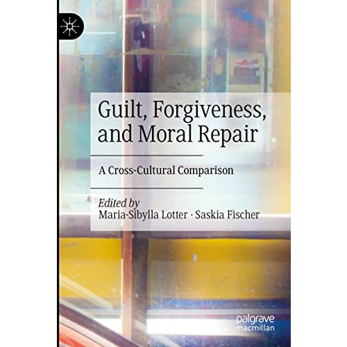 Guilt, Forgiveness, and Moral Repair: A Cross-Cultural Comparison [Paperback]