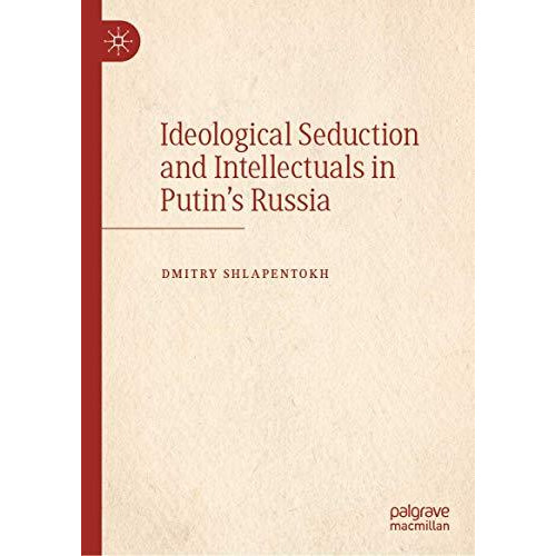 Ideological Seduction and Intellectuals in Putin's Russia [Hardcover]