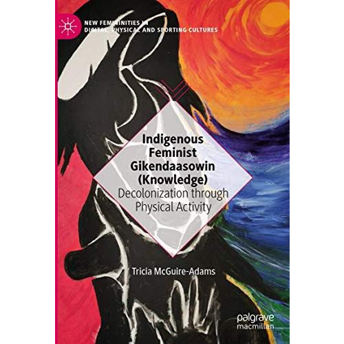 Indigenous Feminist Gikendaasowin (Knowledge): Decolonization through Physical A [Hardcover]