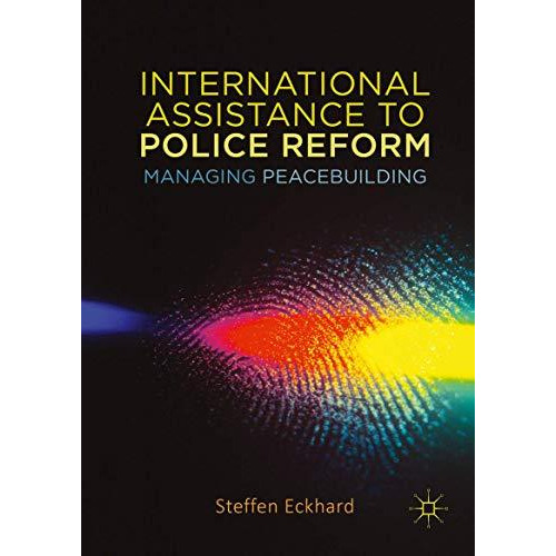 International Assistance to Police Reform: Managing Peacebuilding [Hardcover]