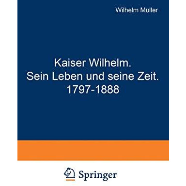 Kaiser Wilhelm. Sein Leben und seine Zeit. 17971888 [Paperback]