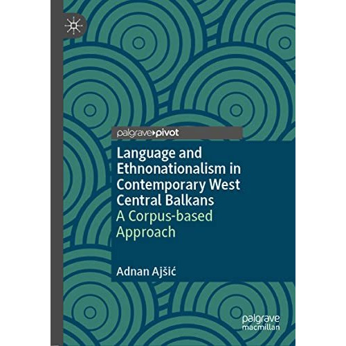 Language and Ethnonationalism in Contemporary West Central Balkans: A Corpus-bas [Hardcover]