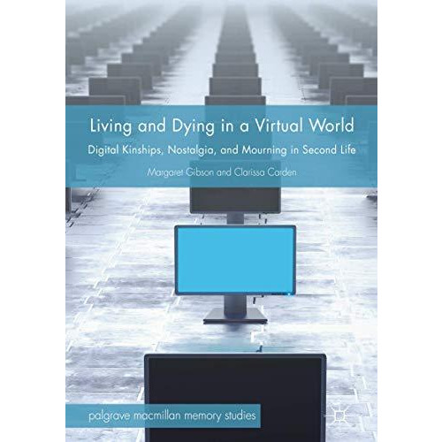 Living and Dying in a Virtual World: Digital Kinships, Nostalgia, and Mourning i [Hardcover]