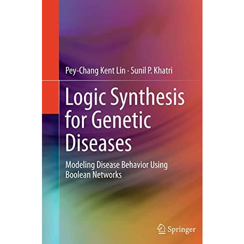 Logic Synthesis for Genetic Diseases: Modeling Disease Behavior Using Boolean Ne [Paperback]