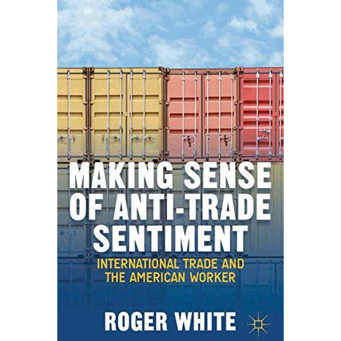 Making Sense of Anti-trade Sentiment: International Trade and the American Worke [Paperback]