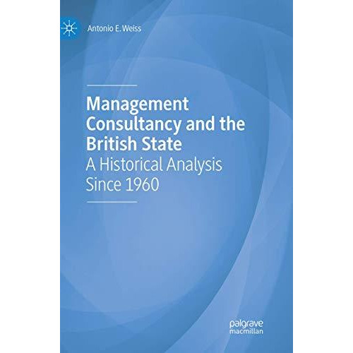 Management Consultancy and the British State: A Historical Analysis Since 1960 [Paperback]