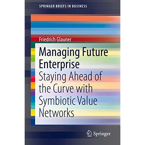 Managing Future Enterprise: Staying Ahead of the Curve with Symbiotic Value Netw [Paperback]