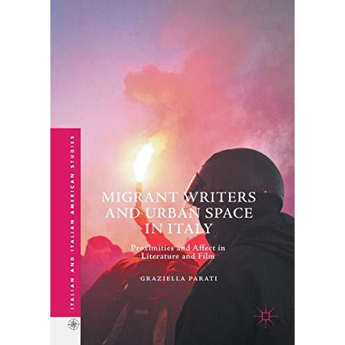 Migrant Writers and Urban Space in Italy: Proximities and Affect in Literature a [Hardcover]