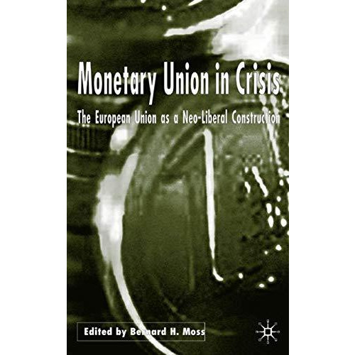 Monetary Union in Crisis: The European Union as a Neo-Liberal Construction [Hardcover]