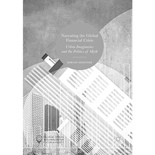 Narrating the Global Financial Crisis: Urban Imaginaries and the Politics of Myt [Paperback]