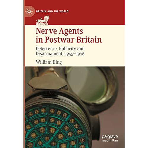 Nerve Agents in Postwar Britain: Deterrence, Publicity and Disarmament, 1945197 [Hardcover]