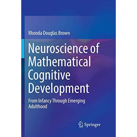 Neuroscience of Mathematical Cognitive Development: From Infancy Through Emergin [Paperback]