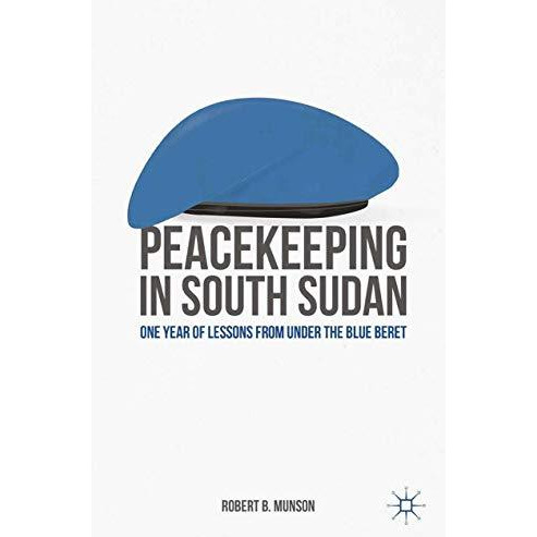 Peacekeeping in South Sudan: One Year of Lessons from Under the Blue Beret [Paperback]