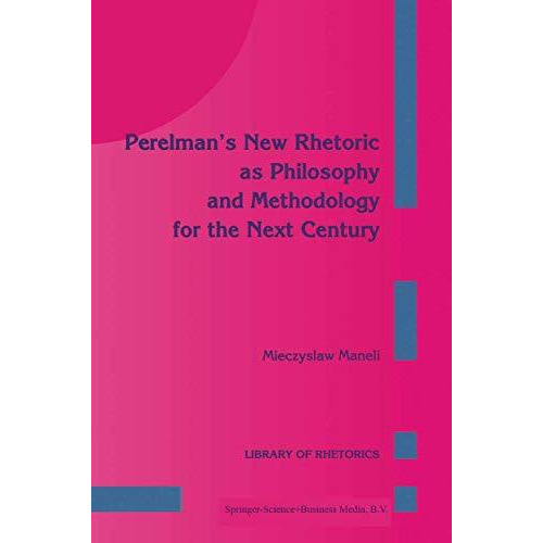 Perelmans New Rhetoric as Philosophy and Methodology for the Next Century [Paperback]