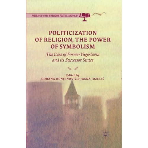 Politicization of Religion, the Power of Symbolism: The Case of Former Yugoslavi [Paperback]