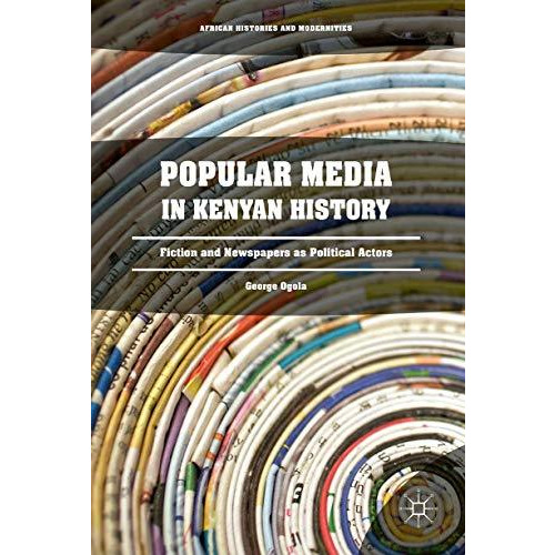 Popular Media in Kenyan History: Fiction and Newspapers as Political Actors [Hardcover]