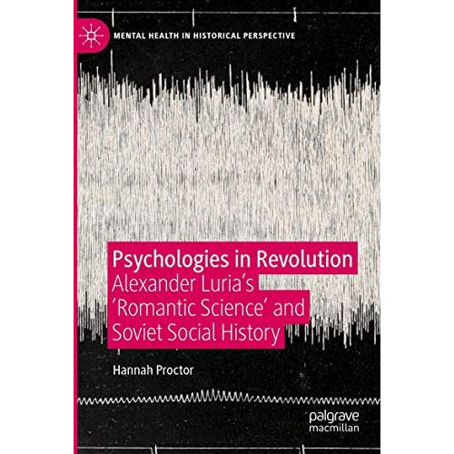 Psychologies in Revolution: Alexander Lurias 'Romantic Science' and Soviet Soci [Paperback]