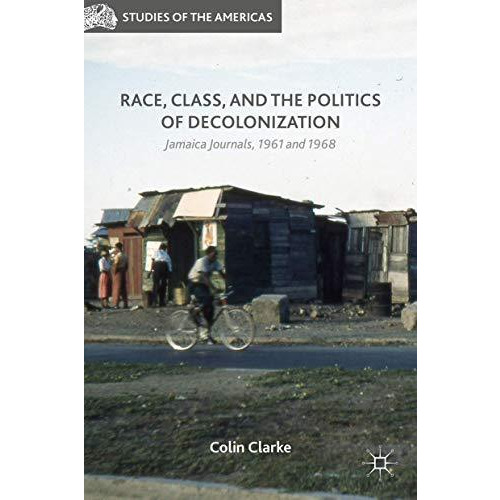 Race, Class, and the Politics of Decolonization: Jamaica Journals, 1961 and 1968 [Hardcover]