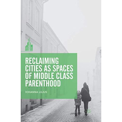 Reclaiming Cities as Spaces of Middle Class Parenthood [Paperback]