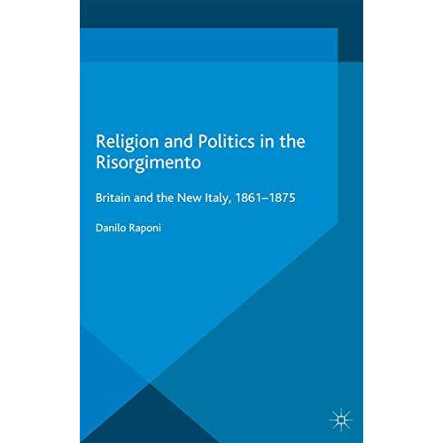 Religion and Politics in the Risorgimento: Britain and the New Italy, 1861-1875 [Paperback]