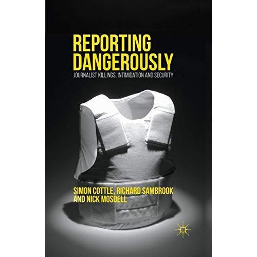 Reporting Dangerously: Journalist Killings, Intimidation and Security [Paperback]