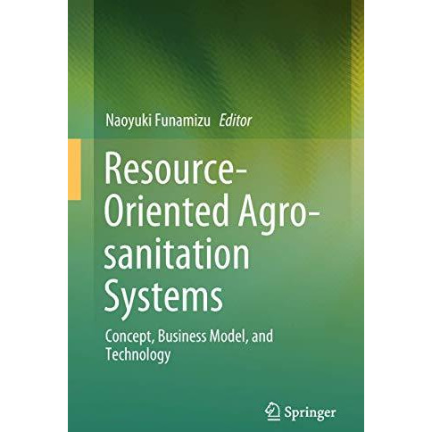 Resource-Oriented Agro-sanitation Systems: Concept, Business Model, and Technolo [Hardcover]