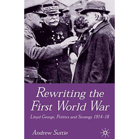 Rewriting the First World War: Lloyd George, Politics and Strategy 1914-1918 [Hardcover]