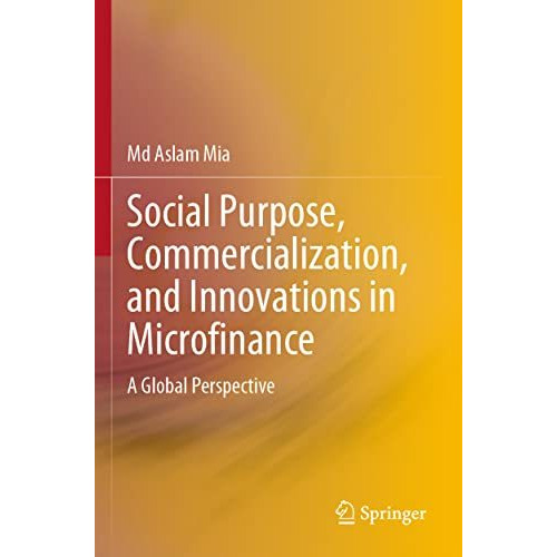 Social Purpose, Commercialization, and Innovations in Microfinance: A Global Per [Paperback]