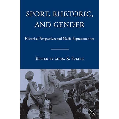 Sport, Rhetoric, and Gender: Historical Perspectives and Media Representations [Hardcover]