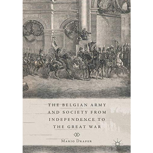 The Belgian Army and Society from Independence to the Great War [Hardcover]