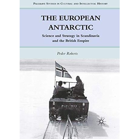 The European Antarctic: Science and Strategy in Scandinavia and the British Empi [Paperback]