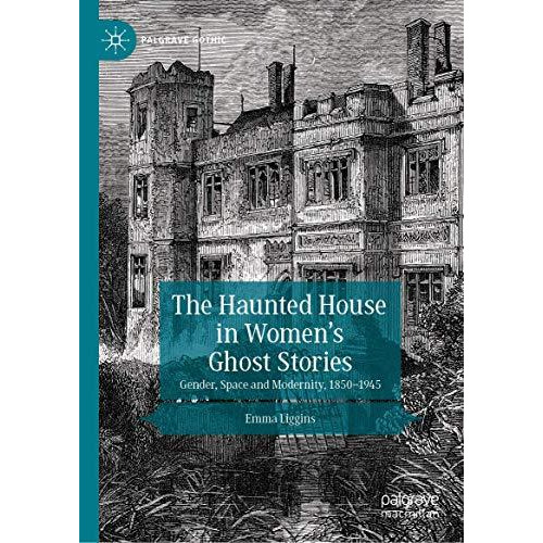 The Haunted House in Womens Ghost Stories: Gender, Space and Modernity, 185019 [Hardcover]