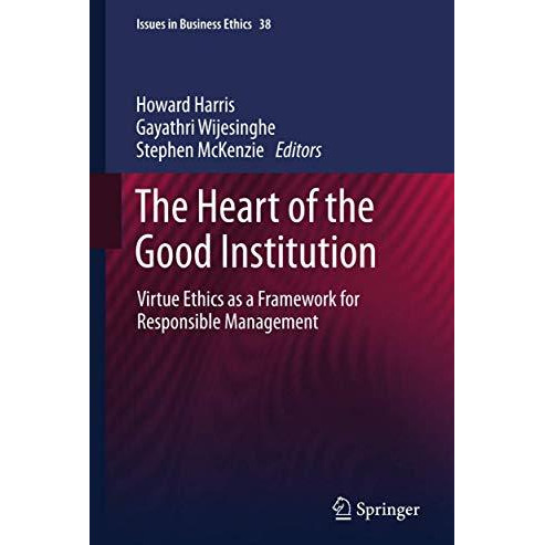 The Heart of the Good Institution: Virtue Ethics as a Framework for Responsible  [Paperback]